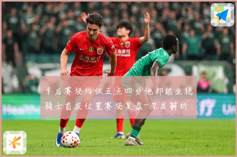 季后赛场均仅五点四分他却能坐稳骑士首发位置赛场复盘-深度解析