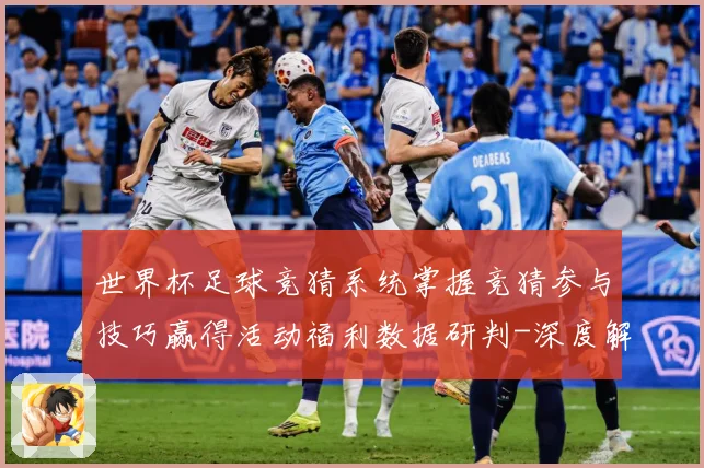 世界杯足球竞猜系统掌握竞猜参与技巧赢得活动福利数据研判-深度解析