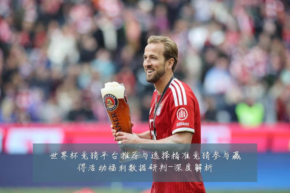世界杯竞猜平台推荐与选择精准竞猜参与赢得活动福利数据研判-深度解析