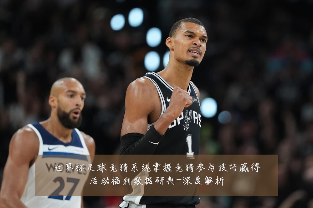 世界杯足球竞猜系统掌握竞猜参与技巧赢得活动福利数据研判-深度解析