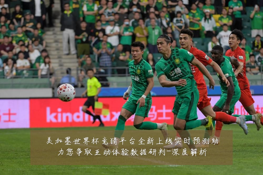 美加墨世界杯竞猜平台全新上线实时预测助力您争取互动体验数据研判-深度解析