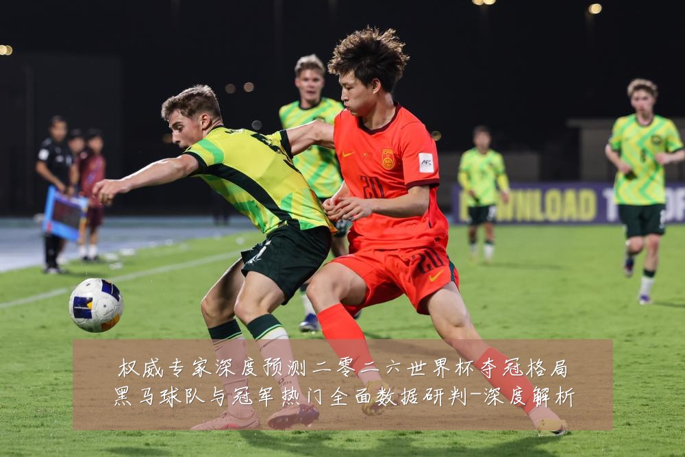 权威专家深度预测二零二六世界杯夺冠格局黑马球队与冠军热门全面数据研判-深度解析