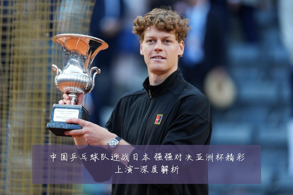 中国乒乓球队迎战日本 强强对决亚洲杯精彩上演-深度解析